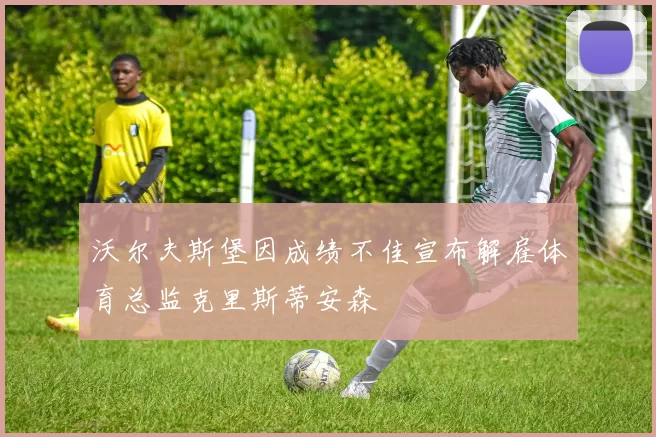 沃尔夫斯堡因成绩不佳宣布解雇体育总监克里斯蒂安森