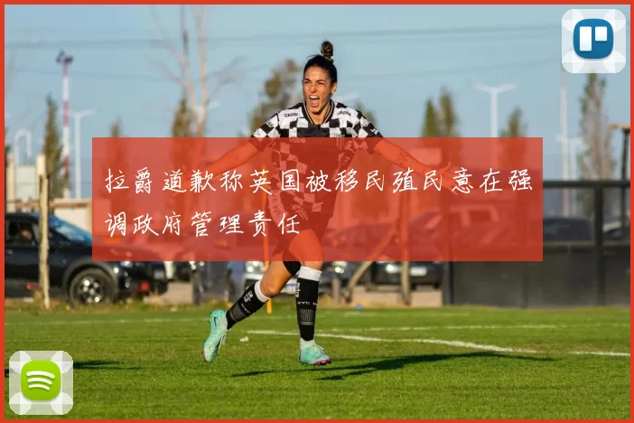 拉爵道歉称英国被移民殖民意在强调政府管理责任