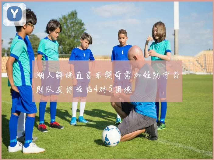 湖人解说直言东契奇需加强防守否则队友将面临4对5困境