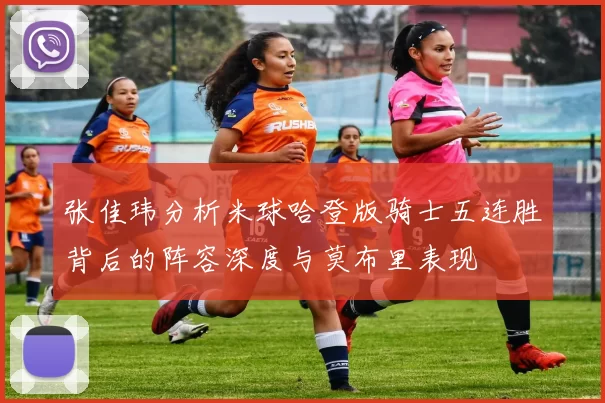 张佳玮分析米球哈登版骑士五连胜背后的阵容深度与莫布里表现