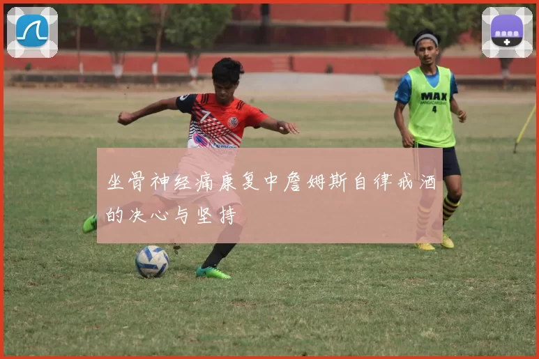 坐骨神经痛康复中詹姆斯自律戒酒的决心与坚持