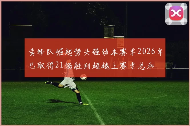 黄蜂队崛起势头强劲本赛季2026年已取得21场胜利超越上赛季总和