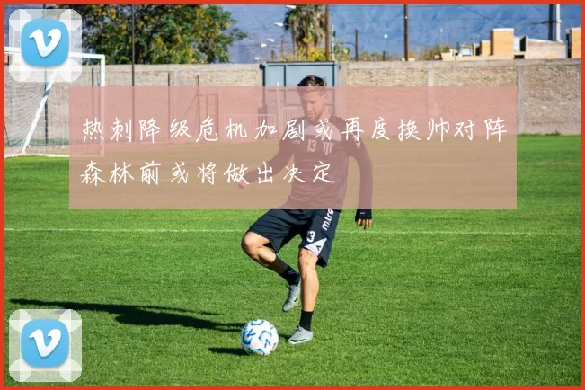 热刺降级危机加剧或再度换帅对阵森林前或将做出决定
