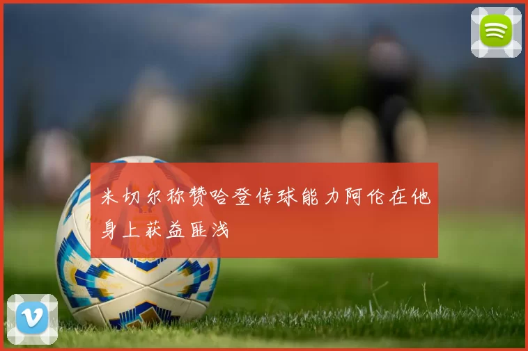 米切尔称赞哈登传球能力阿伦在他身上获益匪浅